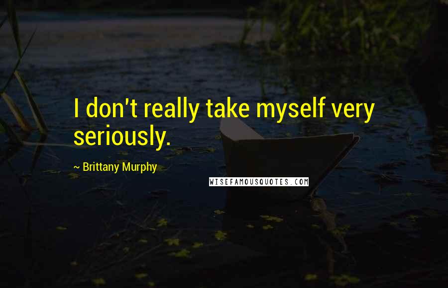 Brittany Murphy Quotes: I don't really take myself very seriously.