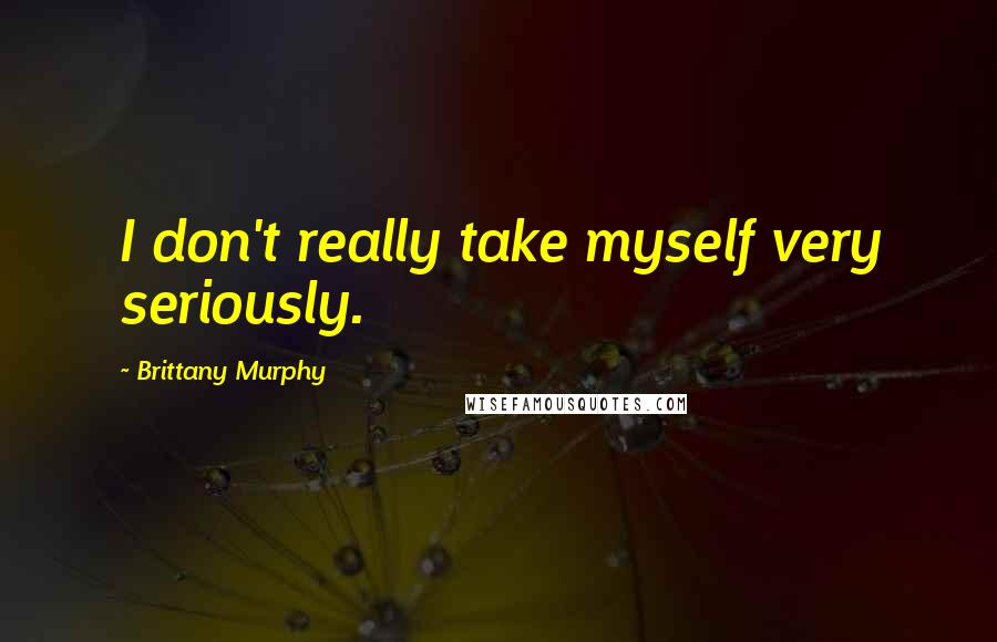 Brittany Murphy Quotes: I don't really take myself very seriously.