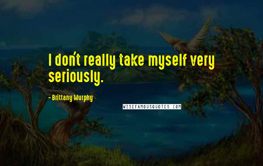 Brittany Murphy Quotes: I don't really take myself very seriously.