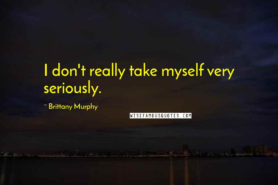 Brittany Murphy Quotes: I don't really take myself very seriously.