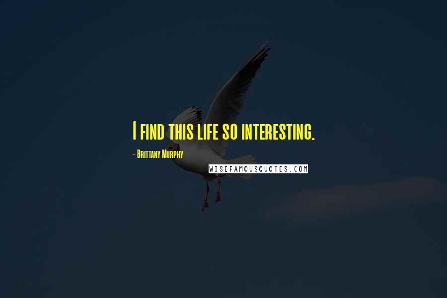 Brittany Murphy Quotes: I find this life so interesting.