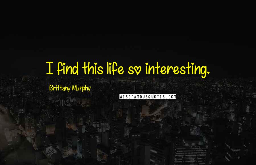 Brittany Murphy Quotes: I find this life so interesting.