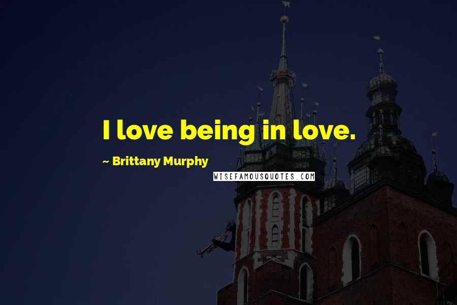 Brittany Murphy Quotes: I love being in love.