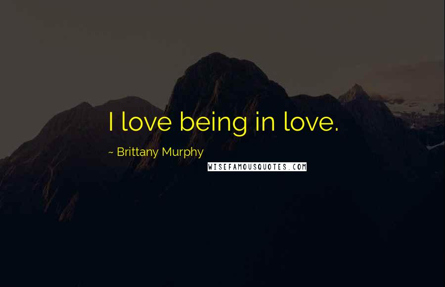 Brittany Murphy Quotes: I love being in love.