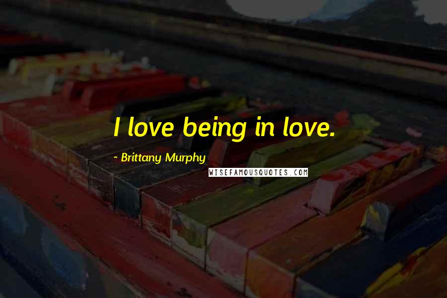 Brittany Murphy Quotes: I love being in love.