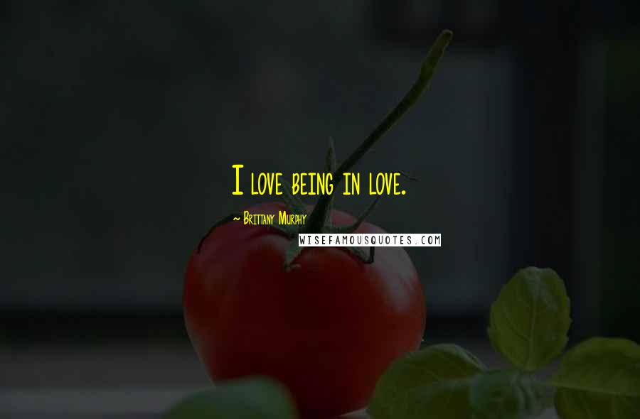 Brittany Murphy Quotes: I love being in love.