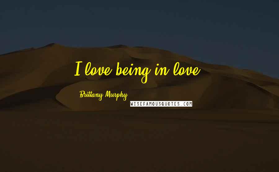 Brittany Murphy Quotes: I love being in love.