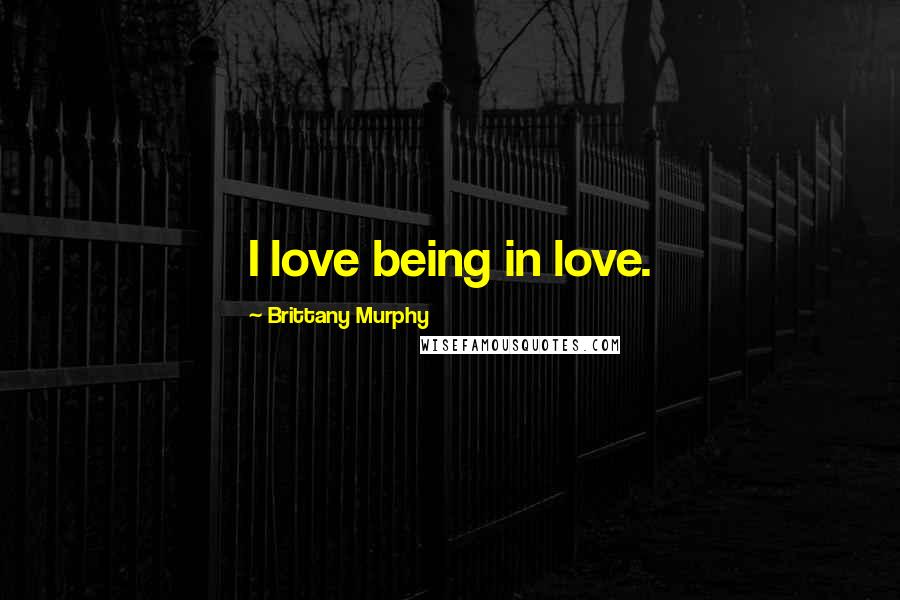 Brittany Murphy Quotes: I love being in love.