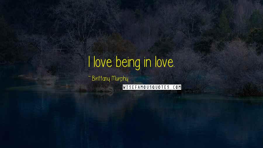 Brittany Murphy Quotes: I love being in love.