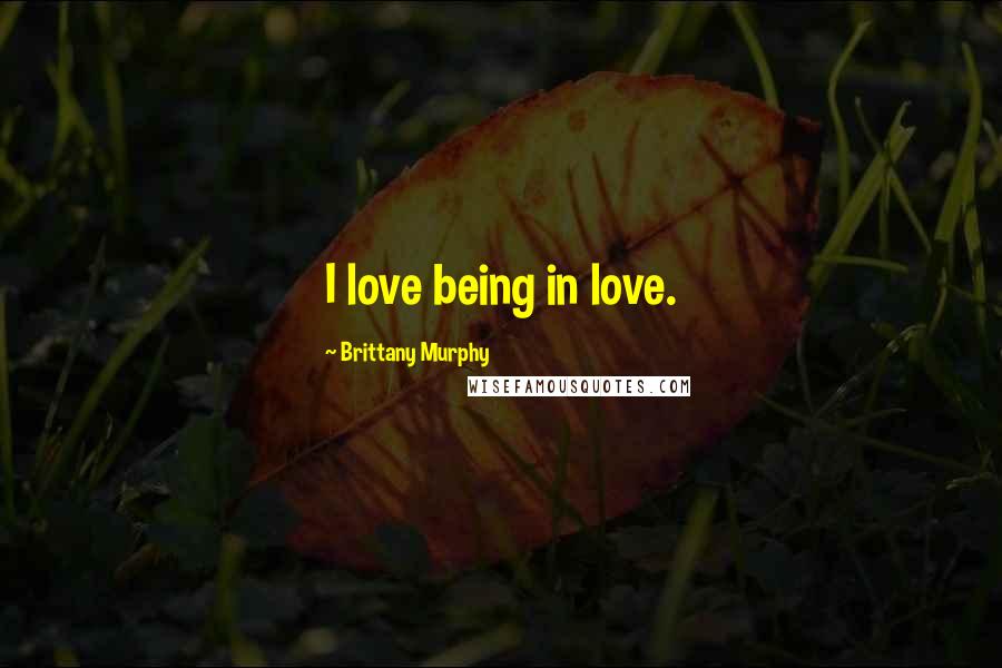 Brittany Murphy Quotes: I love being in love.