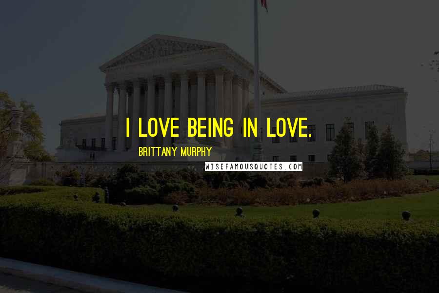 Brittany Murphy Quotes: I love being in love.