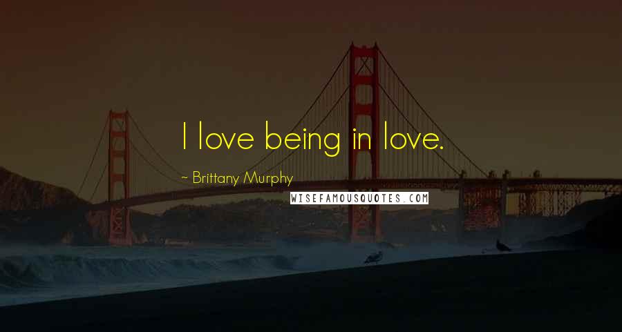 Brittany Murphy Quotes: I love being in love.