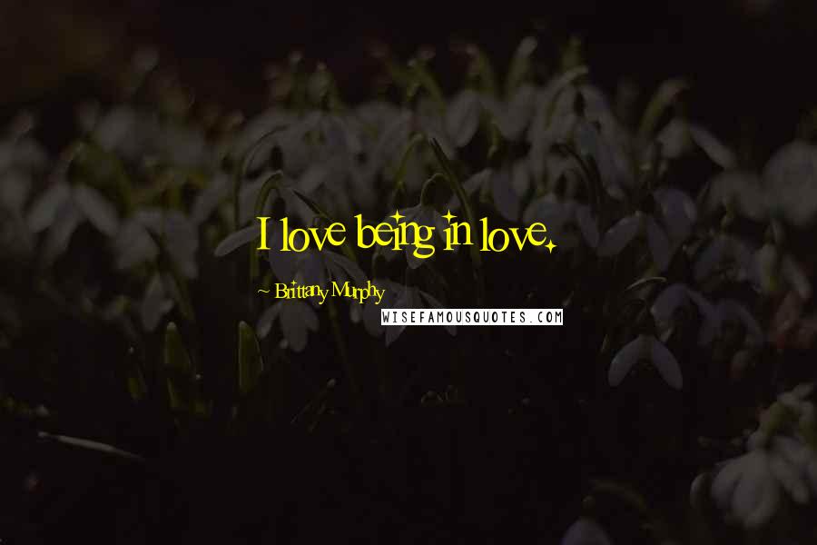 Brittany Murphy Quotes: I love being in love.