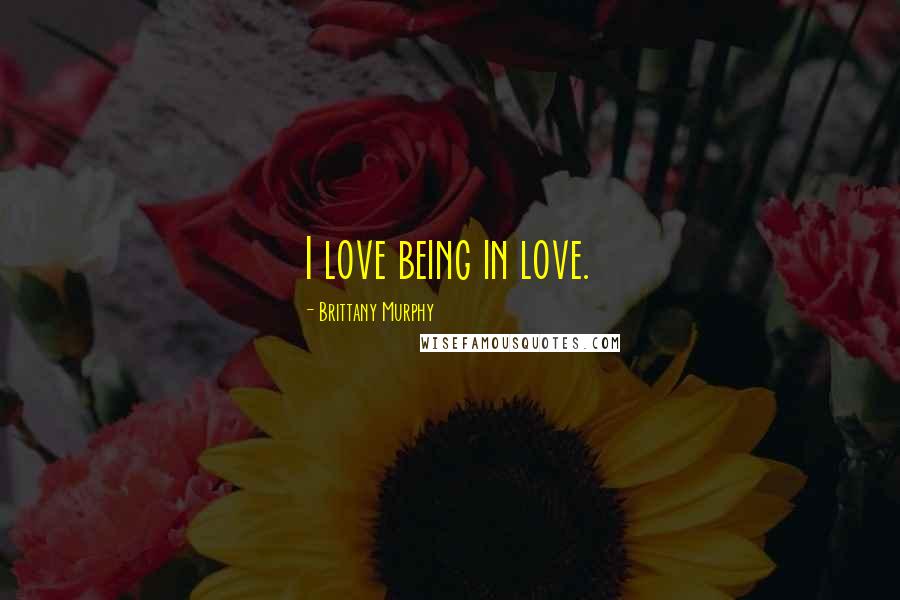 Brittany Murphy Quotes: I love being in love.