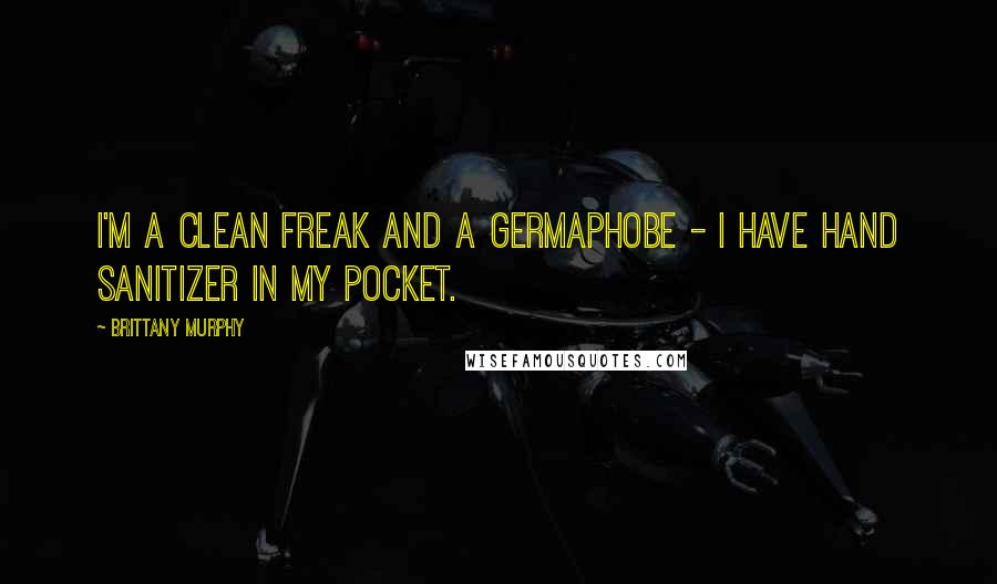 Brittany Murphy Quotes: I'm a clean freak and a germaphobe - I have hand sanitizer in my pocket.