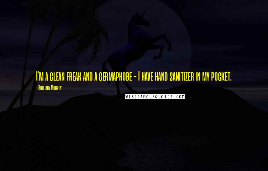 Brittany Murphy Quotes: I'm a clean freak and a germaphobe - I have hand sanitizer in my pocket.