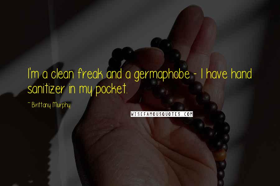 Brittany Murphy Quotes: I'm a clean freak and a germaphobe - I have hand sanitizer in my pocket.
