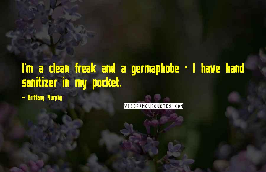 Brittany Murphy Quotes: I'm a clean freak and a germaphobe - I have hand sanitizer in my pocket.