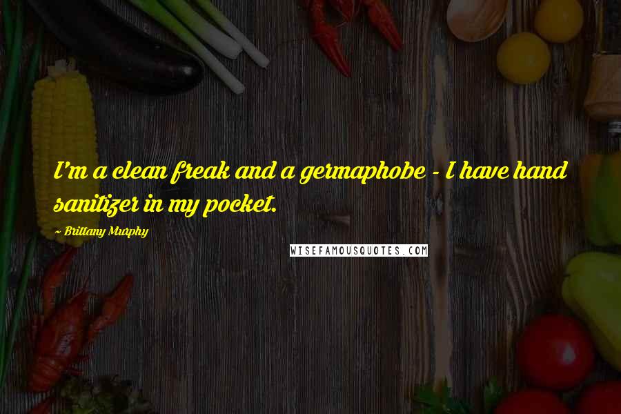 Brittany Murphy Quotes: I'm a clean freak and a germaphobe - I have hand sanitizer in my pocket.