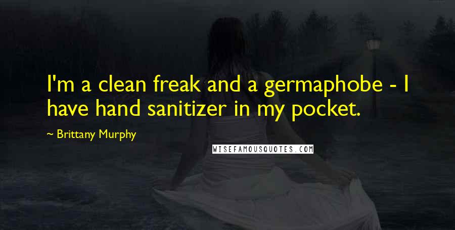 Brittany Murphy Quotes: I'm a clean freak and a germaphobe - I have hand sanitizer in my pocket.