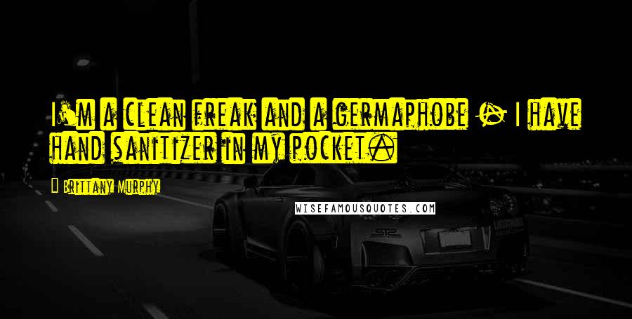 Brittany Murphy Quotes: I'm a clean freak and a germaphobe - I have hand sanitizer in my pocket.
