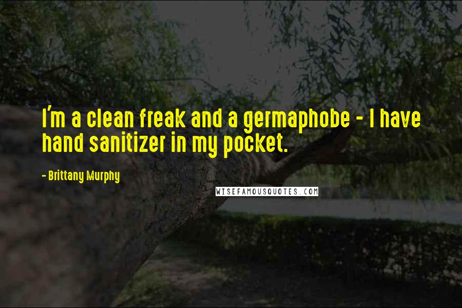 Brittany Murphy Quotes: I'm a clean freak and a germaphobe - I have hand sanitizer in my pocket.