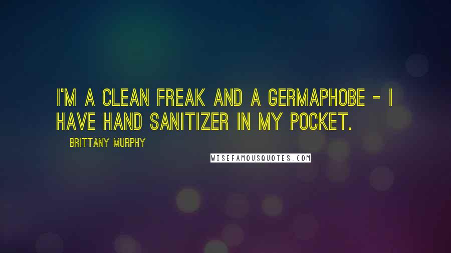 Brittany Murphy Quotes: I'm a clean freak and a germaphobe - I have hand sanitizer in my pocket.