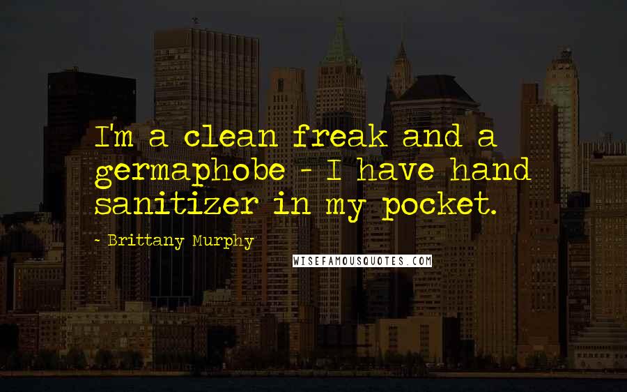 Brittany Murphy Quotes: I'm a clean freak and a germaphobe - I have hand sanitizer in my pocket.