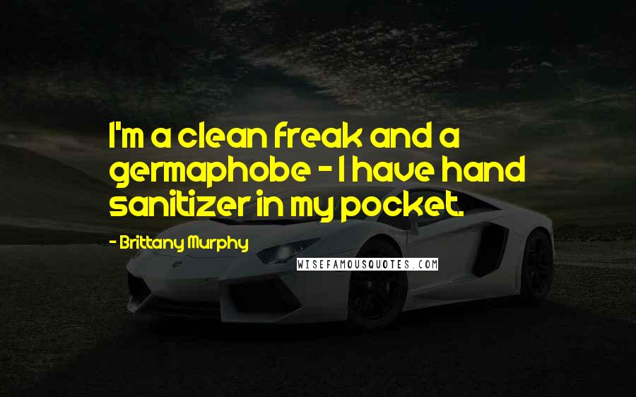 Brittany Murphy Quotes: I'm a clean freak and a germaphobe - I have hand sanitizer in my pocket.