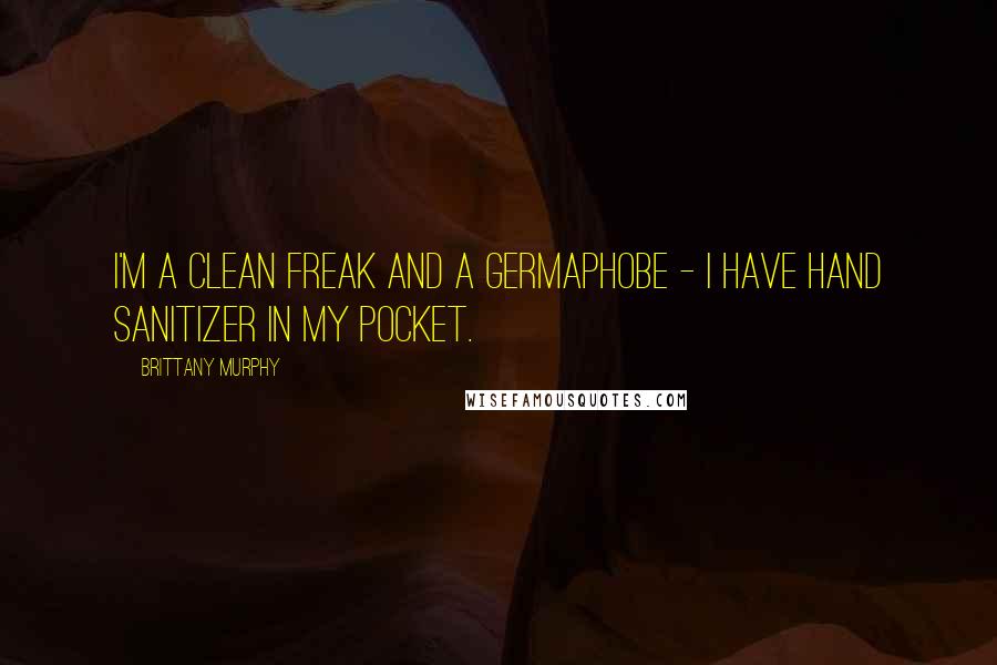 Brittany Murphy Quotes: I'm a clean freak and a germaphobe - I have hand sanitizer in my pocket.