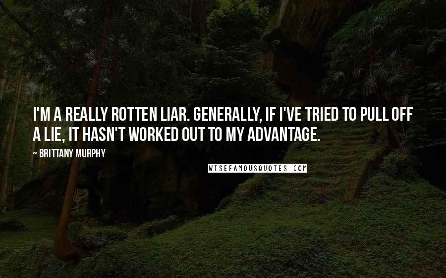 Brittany Murphy Quotes: I'm a really rotten liar. Generally, if I've tried to pull off a lie, it hasn't worked out to my advantage.