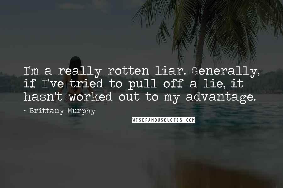 Brittany Murphy Quotes: I'm a really rotten liar. Generally, if I've tried to pull off a lie, it hasn't worked out to my advantage.