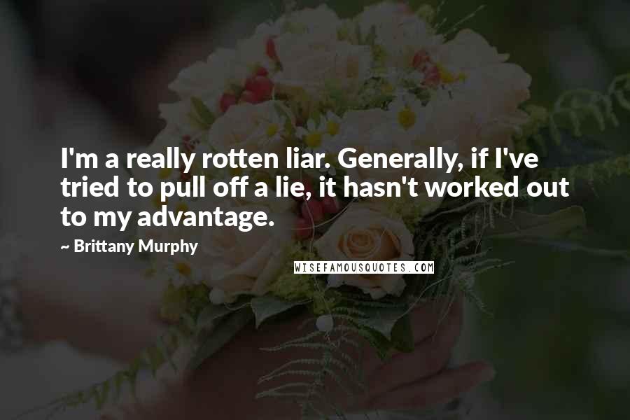 Brittany Murphy Quotes: I'm a really rotten liar. Generally, if I've tried to pull off a lie, it hasn't worked out to my advantage.