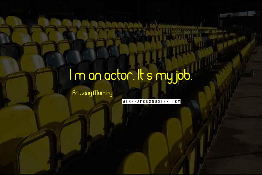 Brittany Murphy Quotes: I'm an actor. It's my job.