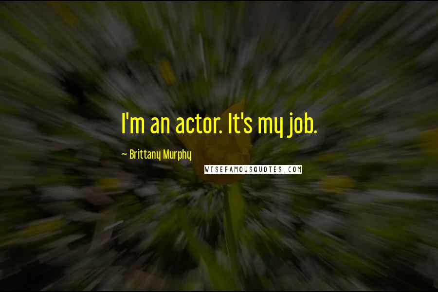 Brittany Murphy Quotes: I'm an actor. It's my job.