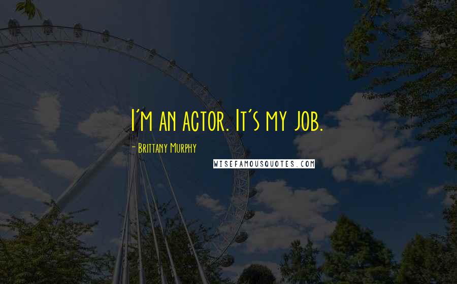 Brittany Murphy Quotes: I'm an actor. It's my job.