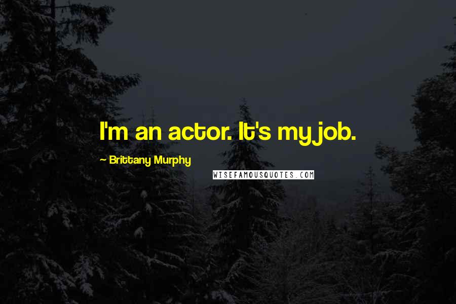 Brittany Murphy Quotes: I'm an actor. It's my job.