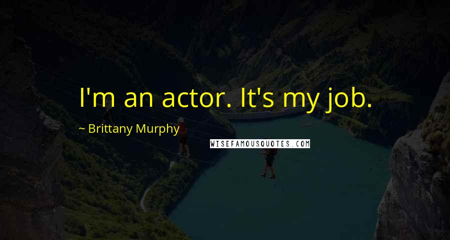 Brittany Murphy Quotes: I'm an actor. It's my job.