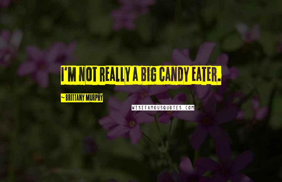 Brittany Murphy Quotes: I'm not really a big candy eater.