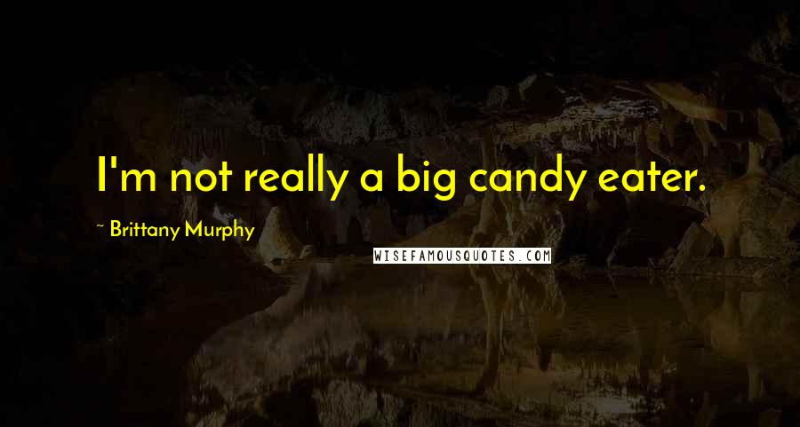 Brittany Murphy Quotes: I'm not really a big candy eater.
