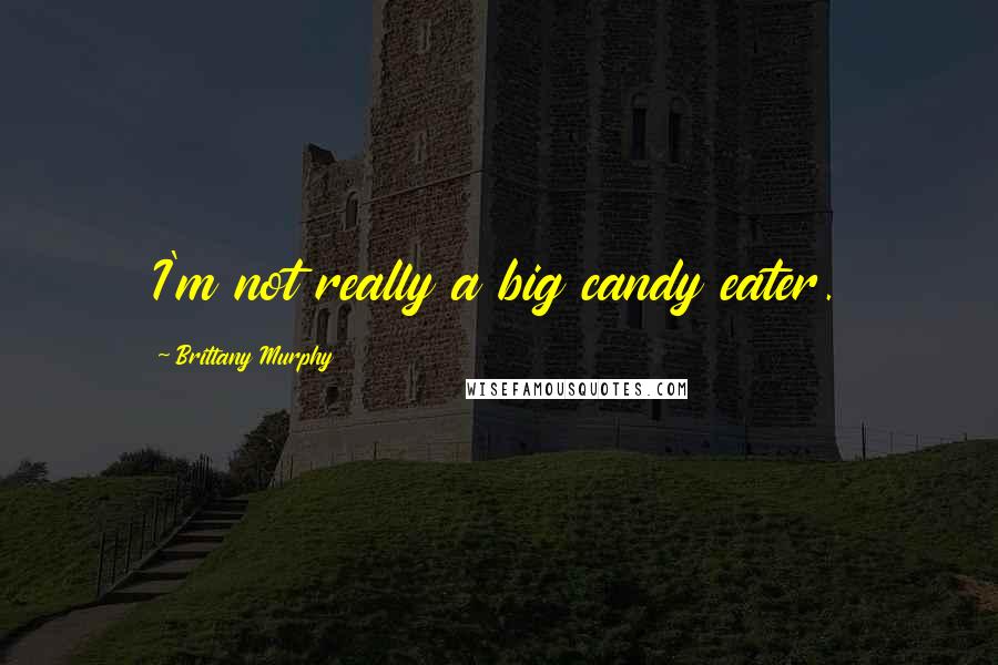 Brittany Murphy Quotes: I'm not really a big candy eater.