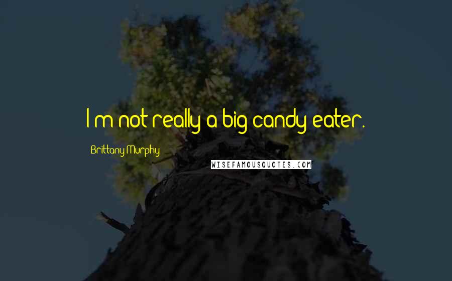 Brittany Murphy Quotes: I'm not really a big candy eater.