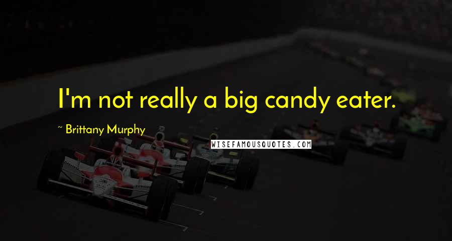 Brittany Murphy Quotes: I'm not really a big candy eater.
