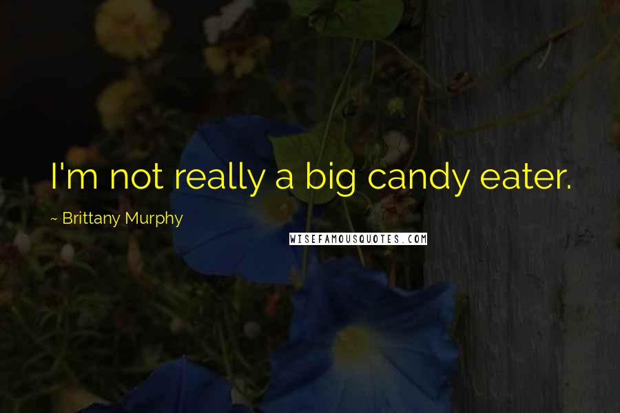 Brittany Murphy Quotes: I'm not really a big candy eater.