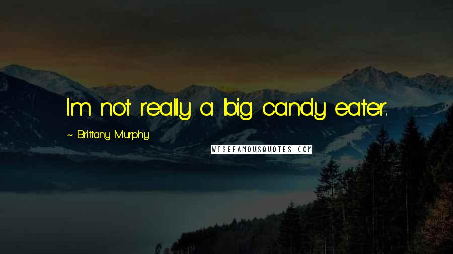 Brittany Murphy Quotes: I'm not really a big candy eater.