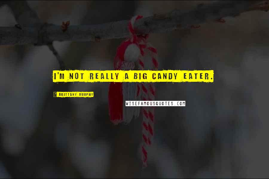 Brittany Murphy Quotes: I'm not really a big candy eater.