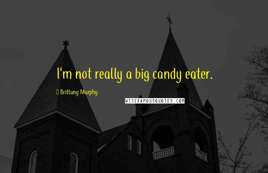 Brittany Murphy Quotes: I'm not really a big candy eater.