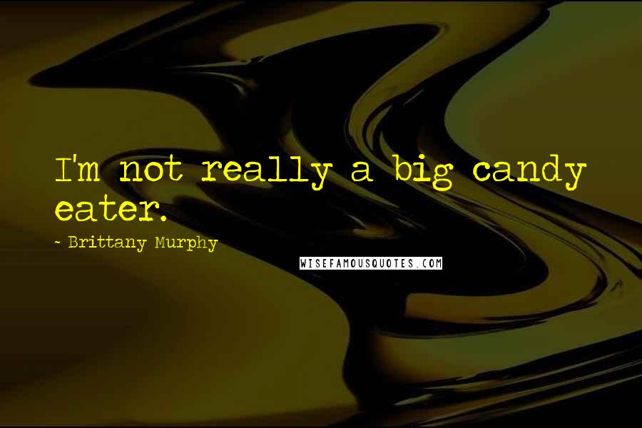 Brittany Murphy Quotes: I'm not really a big candy eater.