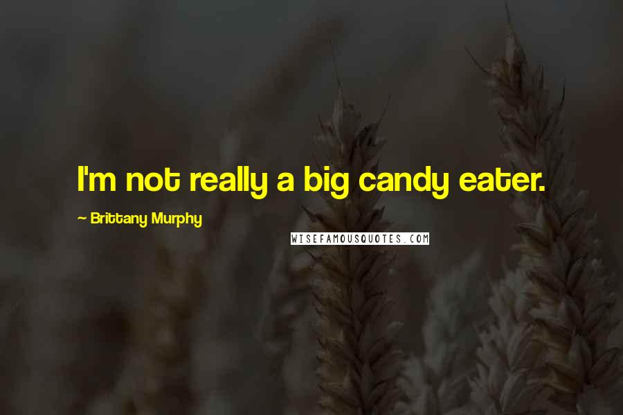 Brittany Murphy Quotes: I'm not really a big candy eater.