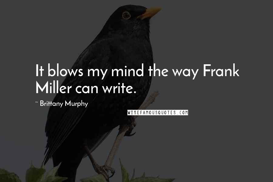 Brittany Murphy Quotes: It blows my mind the way Frank Miller can write.
